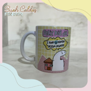 6 - Caneca - Feliz dia do É tudo eu dentro dessa casa